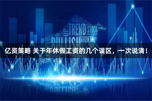 亿资策略 关于年休假工资的几个误区，一次说清！
