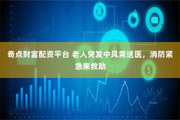 奇点财富配资平台 老人突发中风需送医，消防紧急来救助