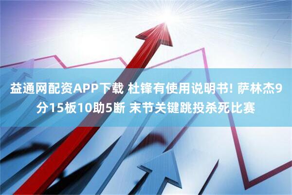 益通网配资APP下载 杜锋有使用说明书! 萨林杰9分15板10助5断 末节关键跳投杀死比赛