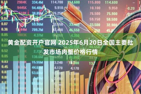 黄金配资开户官网 2025年6月20日全国主要批发市场肉蟹价格行情