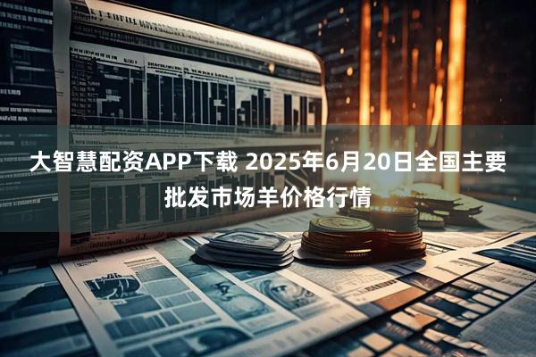 大智慧配资APP下载 2025年6月20日全国主要批发市场羊价格行情