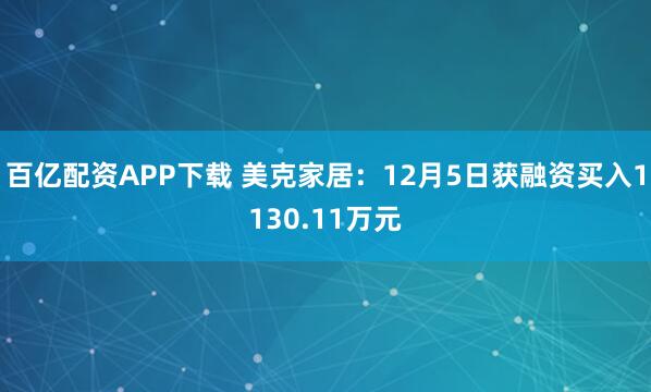 百亿配资APP下载 美克家居：12月5日获融资买入1130.11万元